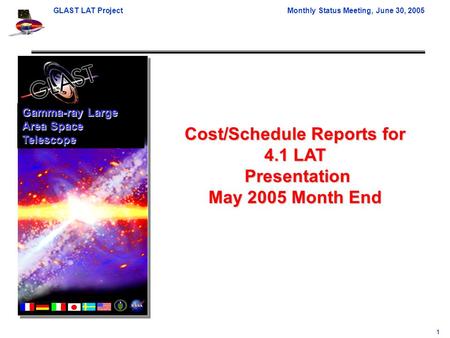 GLAST LAT ProjectMonthly Status Meeting, June 30, 2005 1 Cost/Schedule Reports for 4.1 LAT Presentation Presentation May 2005 Month End Gamma-ray Large.