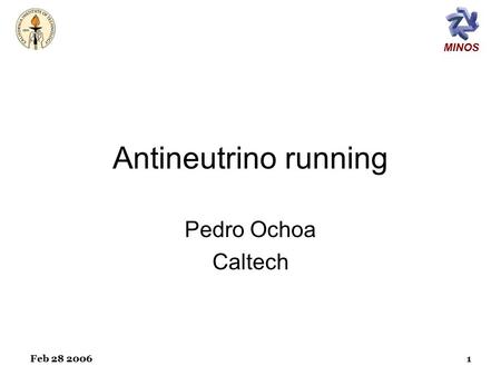 MINOS Feb 28 20061 Antineutrino running Pedro Ochoa Caltech.