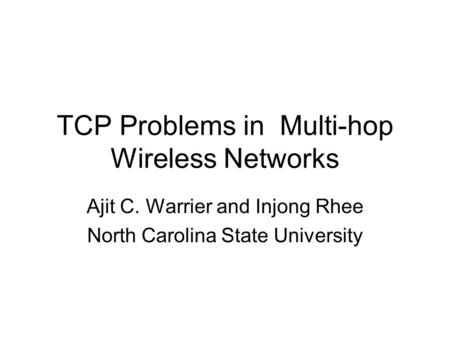 TCP Problems in Multi-hop Wireless Networks Ajit C. Warrier and Injong Rhee North Carolina State University.