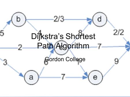 1 Dijkstra’s Shortest Path Algorithm Gordon College.