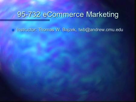 95-732 eCommerce Marketing n Instructor: Thomas W. Bajzek,