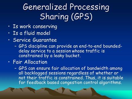Generalized Processing Sharing (GPS) Is work conserving Is a fluid model Service Guarantee –GPS discipline can provide an end-to-end bounded- delay service.