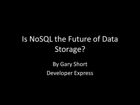 Is NoSQL the Future of Data Storage? By Gary Short Developer Express.