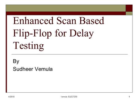 4/28/05Vemula: ELEC72501 Enhanced Scan Based Flip-Flop for Delay Testing By Sudheer Vemula.