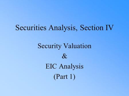 Securities Analysis, Section IV Security Valuation & EIC Analysis (Part 1)
