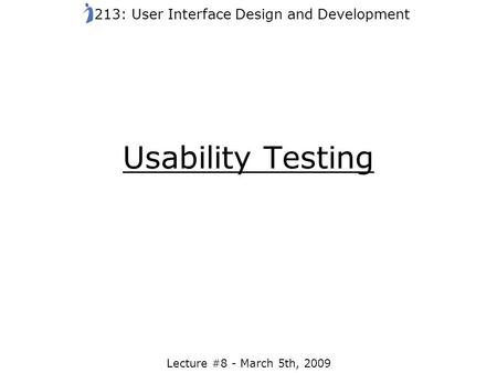 Usability Testing Lecture #8 - March 5th, 2009 213: User Interface Design and Development.