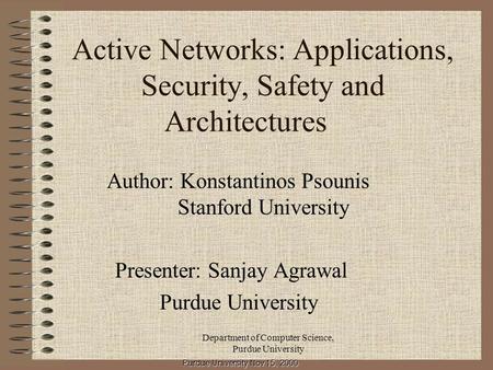 Department of Computer Science, Purdue University Active Networks: Applications, Security, Safety and Architectures Author: Konstantinos Psounis Stanford.