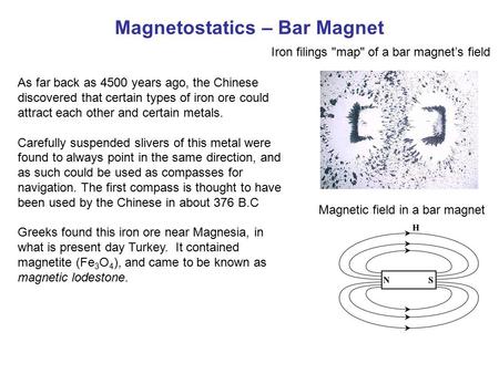 Magnetostatics – Bar Magnet Iron filings map of a bar magnet’s field Magnetic field in a bar magnet As far back as 4500 years ago, the Chinese discovered.