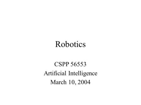 Robotics CSPP 56553 Artificial Intelligence March 10, 2004.