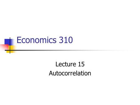 Economics 310 Lecture 15 Autocorrelation. Correlation between members of series of observations order in time or space. For our classic model, we have.