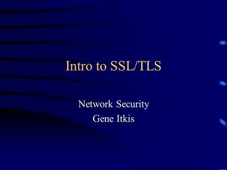 Intro to SSL/TLS Network Security Gene Itkis. 6/14/2015 Gene Itkis: CS558 Network Security 2 Origins Internet Engineering Task Force (IETF) –www.ietf.orgwww.ietf.org.