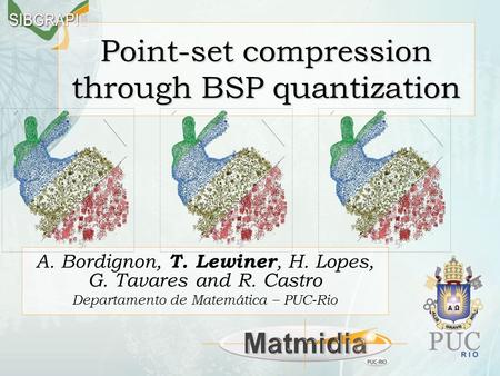 Point-set compression through BSP quantization A. Bordignon, T. Lewiner, H. Lopes, G. Tavares and R. Castro Departamento de Matemática – PUC-Rio.