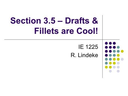 Section 3.5 – Drafts & Fillets are Cool! IE 1225 R. Lindeke.