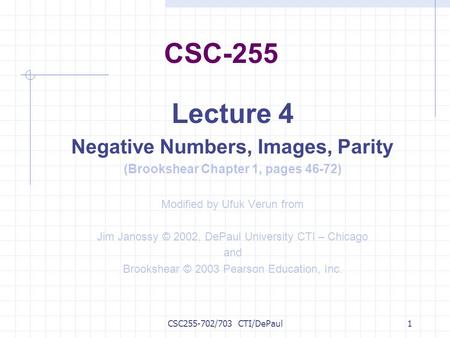 CSC255-702/703 CTI/DePaul1 CSC-255 Lecture 4 Negative Numbers, Images, Parity (Brookshear Chapter 1, pages 46-72) Modified by Ufuk Verun from Jim Janossy.