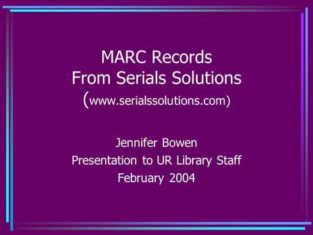 MARC Records From Serials Solutions ( www.serialssolutions.com) Jennifer Bowen Presentation to UR Library Staff February 2004.