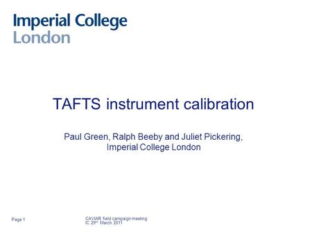 TAFTS instrument calibration Paul Green, Ralph Beeby and Juliet Pickering, Imperial College London CAVIAR field campaign meeting IC 29 th March 2011 Page.