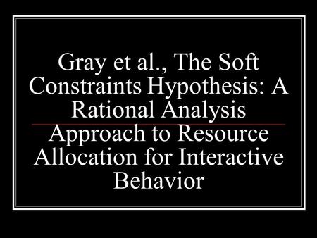 Gray et al., The Soft Constraints Hypothesis: A Rational Analysis Approach to Resource Allocation for Interactive Behavior.
