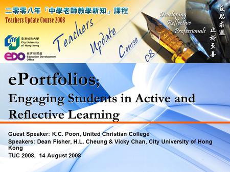 EPortfolios ; Engaging Students in Active and Reflective Learning Guest Speaker: K.C. Poon, United Christian College Speakers: Dean Fisher, H.L. Cheung.