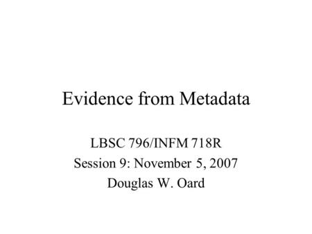 Evidence from Metadata LBSC 796/INFM 718R Session 9: November 5, 2007 Douglas W. Oard.