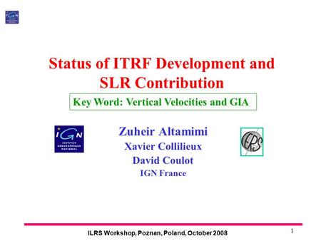 ILRS Workshop, Poznan, Poland, October 2008 1 Status of ITRF Development and SLR Contribution Zuheir Altamimi Xavier Collilieux David Coulot IGN France.