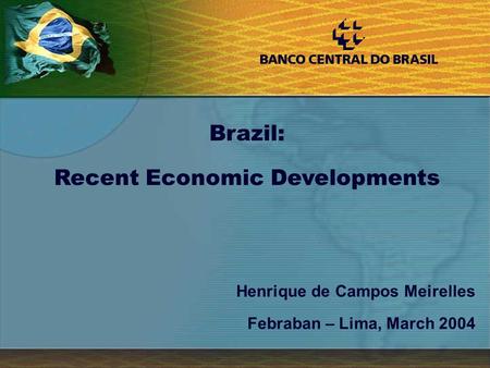 1 Henrique de Campos Meirelles Febraban – Lima, March 2004 Brazil: Recent Economic Developments.