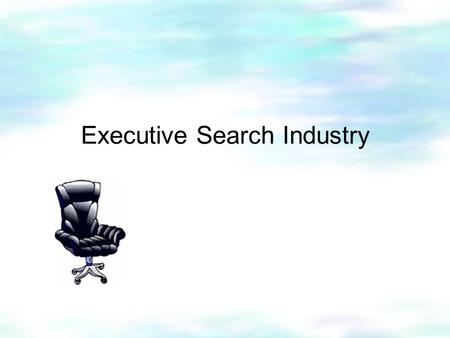 Executive Search Industry. Introduction Content  Background  Operations  Interview I  Interview II  Conclusion.