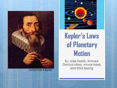 Kepler’s Laws of Planetary Motion By: Alize Habib, Ahmed Daniyal Mirza, Anwar Harris and Erick Spong Johannes Kepler.