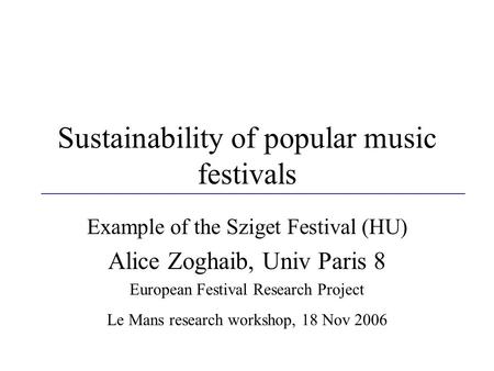 Sustainability of popular music festivals Example of the Sziget Festival (HU) Alice Zoghaib, Univ Paris 8 European Festival Research Project Le Mans research.