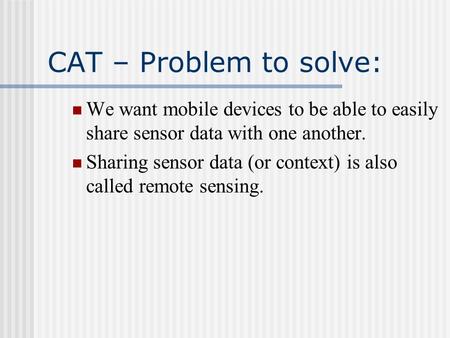 CAT – Problem to solve: We want mobile devices to be able to easily share sensor data with one another. Sharing sensor data (or context) is also called.