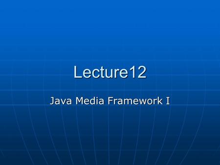 Lecture12 Java Media Framework I. Streaming Media Steaming media simply means we have a stream of media coming through some kind of a media channel. Some.