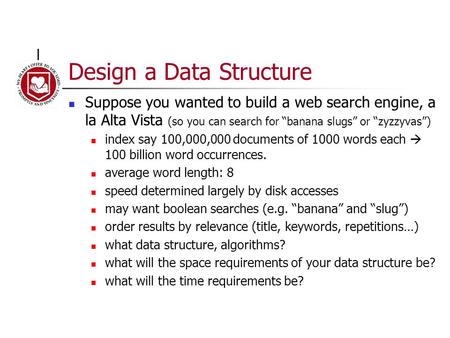 Design a Data Structure Suppose you wanted to build a web search engine, a la Alta Vista (so you can search for “banana slugs” or “zyzzyvas”) index say.