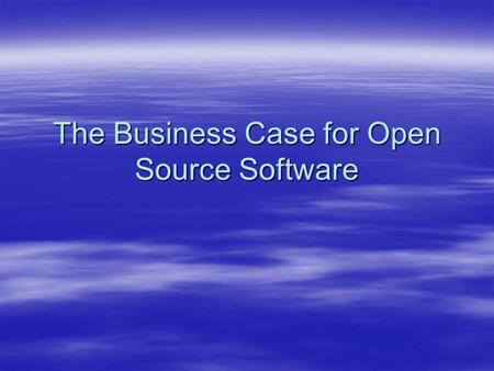 The Business Case for Open Source Software. What is Open Source Software?  The term open source in common usage refers to any software with publicly.