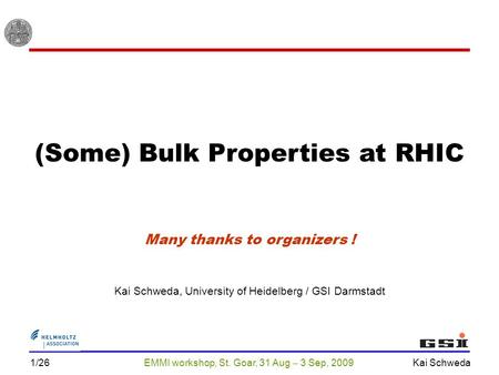 EMMI workshop, St. Goar, 31 Aug  3 Sep, 2009 Kai Schweda 1/26 (Some) Bulk Properties at RHIC Kai Schweda, University of Heidelberg / GSI Darmstadt Many.