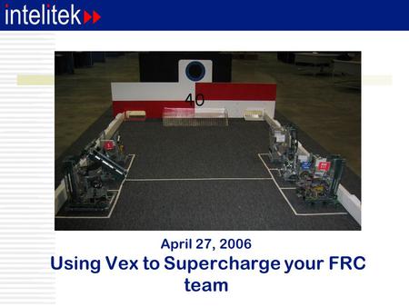 April 27, 2006 Using Vex to Supercharge your FRC team.