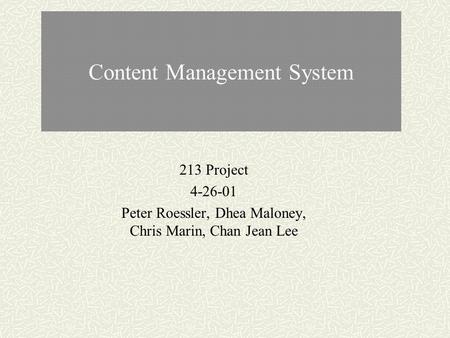 Content Management System 213 Project 4-26-01 Peter Roessler, Dhea Maloney, Chris Marin, Chan Jean Lee.