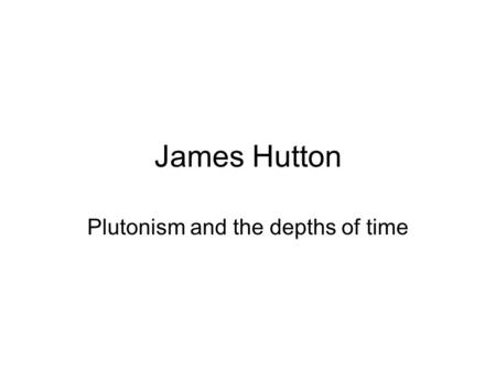 James Hutton Plutonism and the depths of time. Hutton and an angular unconformity.