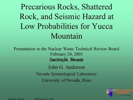February 24, 2003James N. Brune Precarious Rocks, Shattered Rock, and Seismic Hazard at Low Probabilities for Yucca Mountain Presentation to the Nuclear.