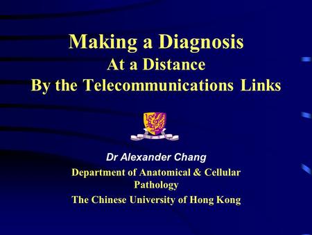 Making a Diagnosis At a Distance By the Telecommunications Links Dr Alexander Chang Department of Anatomical & Cellular Pathology The Chinese University.