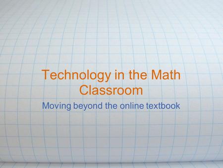 Technology in the Math Classroom Moving beyond the online textbook.