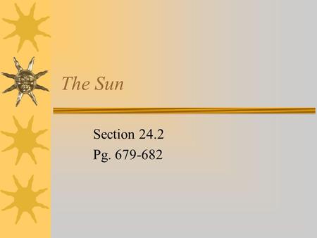 The Sun Section 24.2 Pg. 679-682. The Sun  The sun is similar to most of the other stars in our galaxy  Large ball of gas made mostly of hydrogen and.