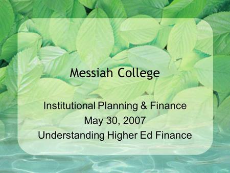 Messiah College Institutional Planning & Finance May 30, 2007 Understanding Higher Ed Finance.