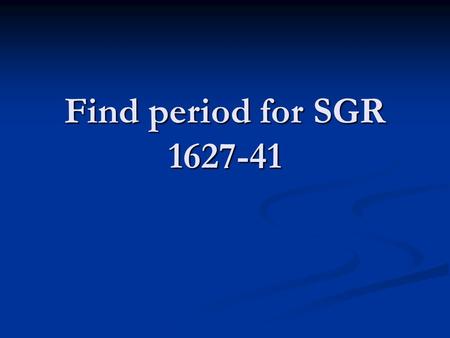 Find period for SGR 1627-41. Outline SGR 1627-41 SGR 1627-41 RXTE(Rossi X-ray Timing Explorer) RXTE(Rossi X-ray Timing Explorer) Data Reduction and Analysis.