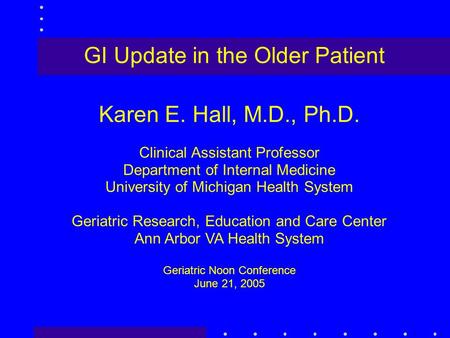 GI Update in the Older Patient Karen E. Hall, M.D., Ph.D. Clinical Assistant Professor Department of Internal Medicine University of Michigan Health System.