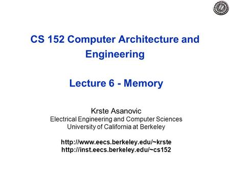CS 152 Computer Architecture and Engineering Lecture 6 - Memory Krste Asanovic Electrical Engineering and Computer Sciences University of California at.