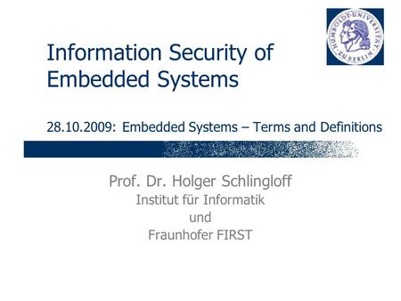 Information Security of Embedded Systems 28.10.2009: Embedded Systems – Terms and Definitions Prof. Dr. Holger Schlingloff Institut für Informatik und.