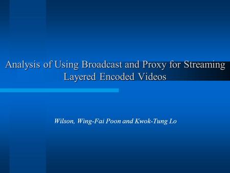 Analysis of Using Broadcast and Proxy for Streaming Layered Encoded Videos Wilson, Wing-Fai Poon and Kwok-Tung Lo.