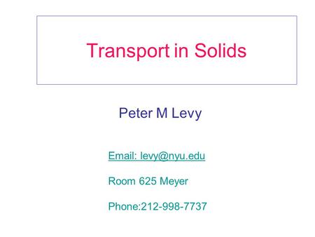 Transport in Solids Peter M Levy   Room 625 Meyer Phone:212-998-7737.