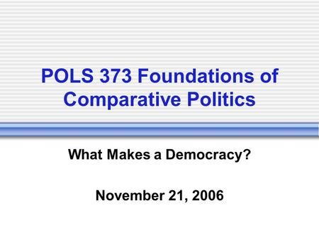 POLS 373 Foundations of Comparative Politics What Makes a Democracy? November 21, 2006.