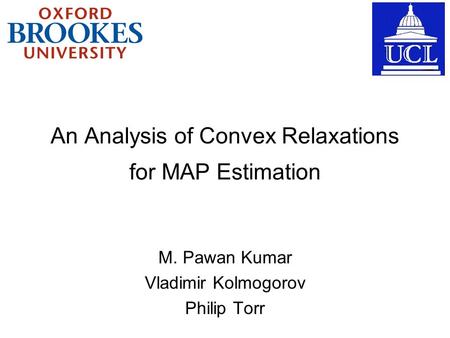 An Analysis of Convex Relaxations M. Pawan Kumar Vladimir Kolmogorov Philip Torr for MAP Estimation.