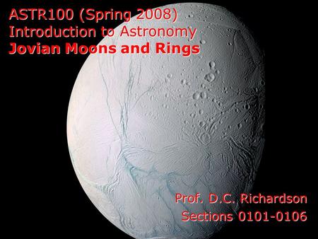 ASTR100 (Spring 2008) Introduction to Astronomy Jovian Moons and Rings Prof. D.C. Richardson Sections 0101-0106.